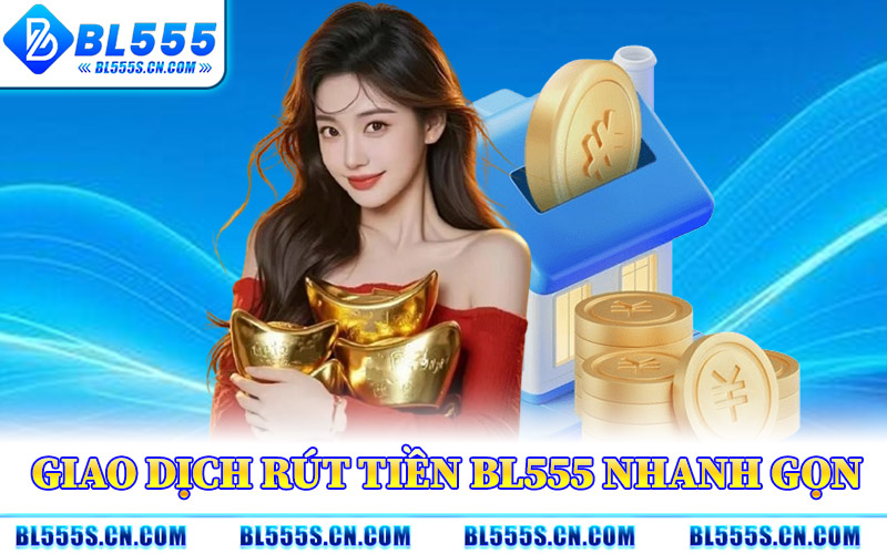 Giao Dịch Rút Tiền BL555 Nhanh Gọn