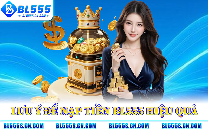 Nạp Tiền BL555 – Hỗ Trợ Nhiều Cổng Thanh Toán Tiện Dụng 2 Lưu Ý Để Nạp Tiền BL555 Hiệu Quả