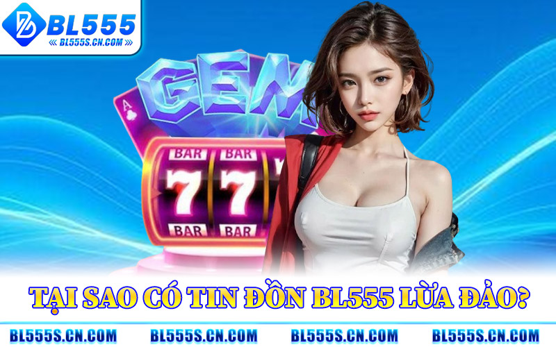 Tại Sao Có Tin Đồn BL555 Lừa Đảo?