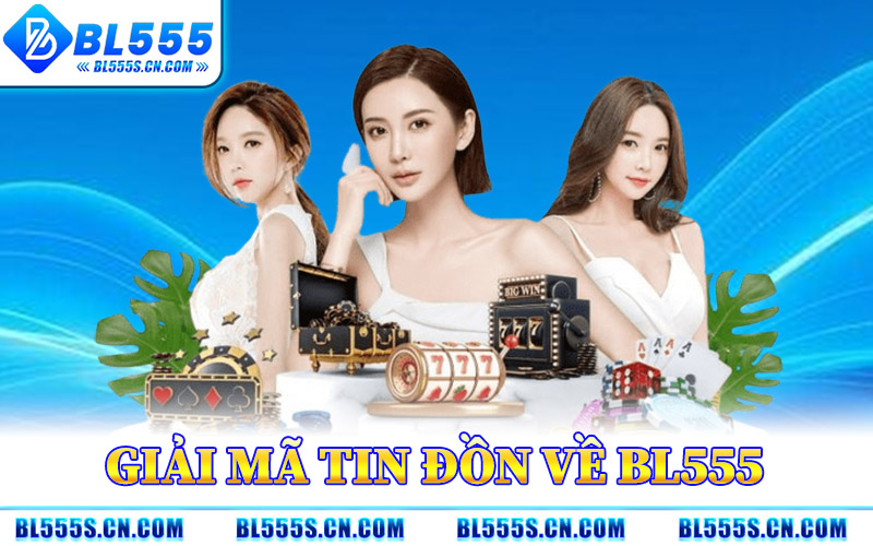 giải mã tin đồn bl555 lừa đảo