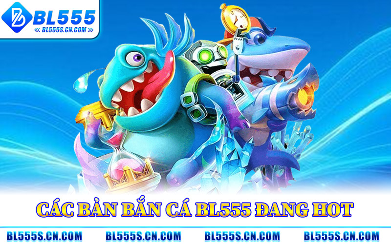 Các Bản Bắn Cá BL555 Đang Hot