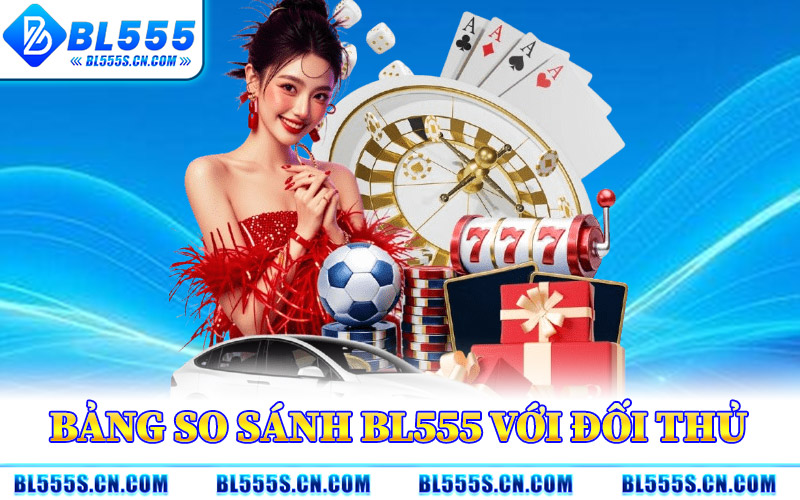 bang so sanh bl555 voi doi thu